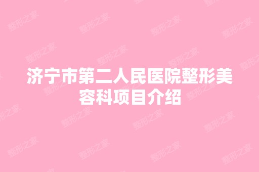 济宁市第二人民医院整形美容科项目介绍