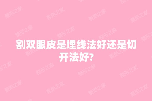 割双眼皮是埋线法好还是切开法好?