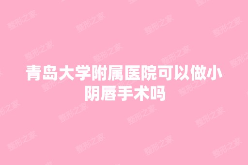 青岛大学附属医院可以做小阴唇手术吗