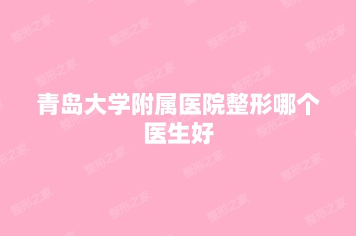 青岛大学附属医院整形哪个医生好