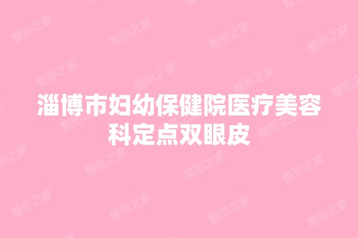 淄博市妇幼保健院医疗美容科定点双眼皮