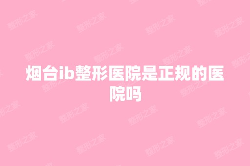 烟台ib整形医院是正规的医院吗