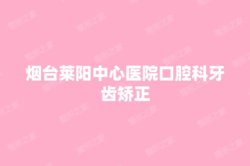 烟台莱阳中心医院口腔科牙齿矫正