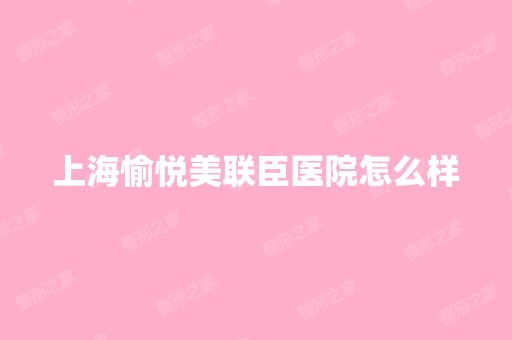 上海愉悦美联臣医院怎么样