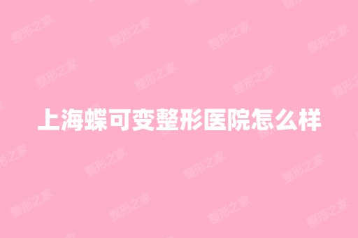 上海蝶可变整形医院怎么样