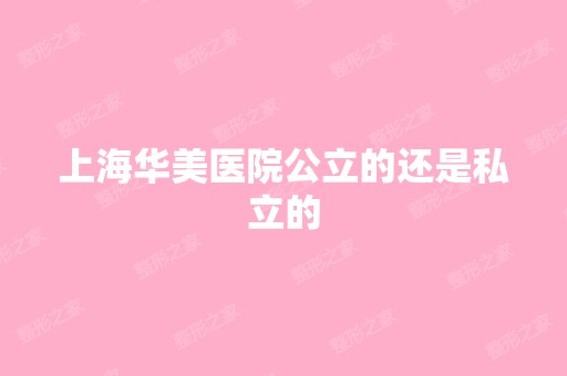 上海华美医院公立的还是私立的