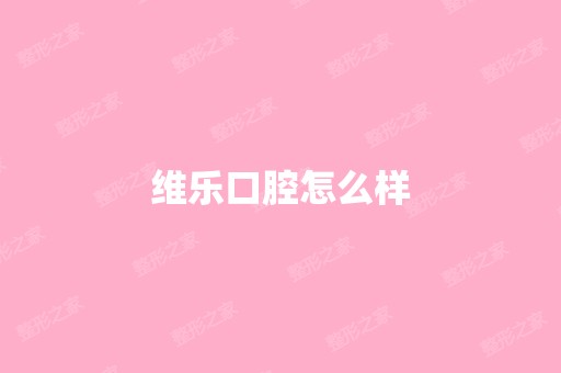 维乐口腔怎么样