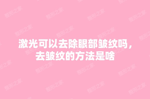 激光可以去除眼部皱纹吗，去皱纹的方法是啥