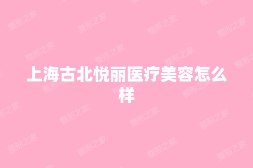 上海古北悦丽医疗美容怎么样