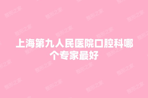 上海第九人民医院口腔科哪个专家比较好