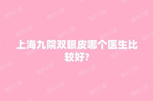 上海九院双眼皮哪个医生比较好?