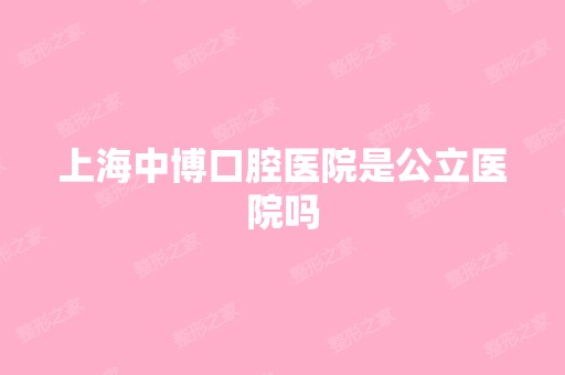 上海中博口腔医院是公立医院吗