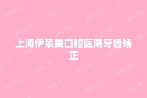 上海伊莱美口腔医院牙齿矫正