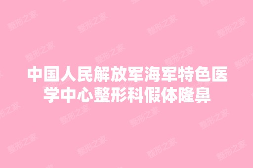 中国人民解放军海军特色医学中心整形科假体隆鼻