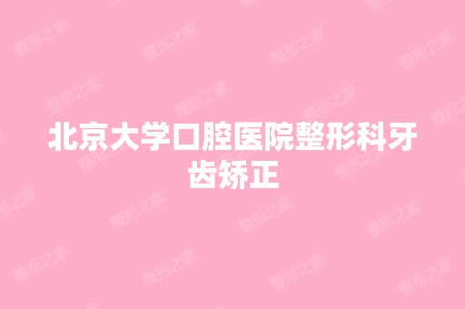 北京大学口腔医院整形科牙齿矫正