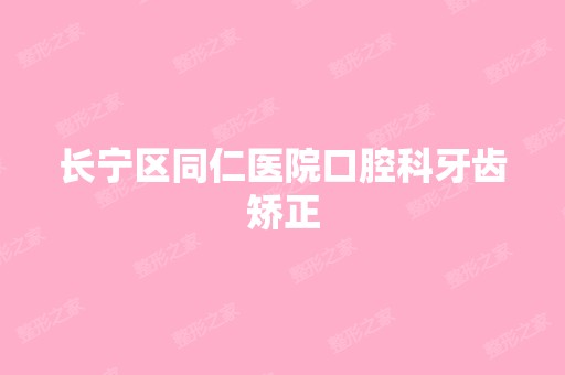 长宁区同仁医院口腔科牙齿矫正