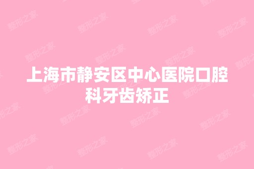 上海市静安区中心医院口腔科牙齿矫正