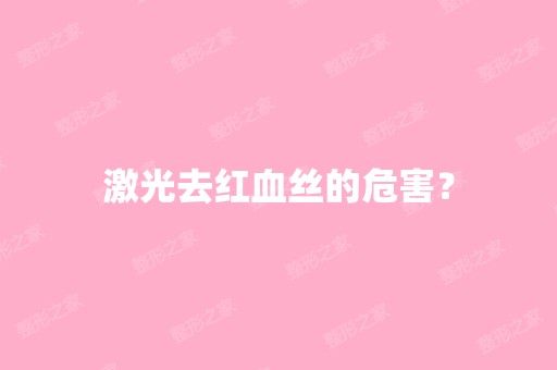 激光去红血丝的危害？