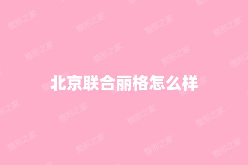 北京联合丽格怎么样