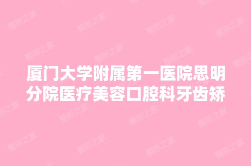 厦门大学附属第一医院思明分院医疗美容口腔科牙齿矫正