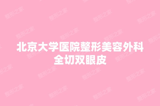 北京大学医院整形美容外科全切双眼皮