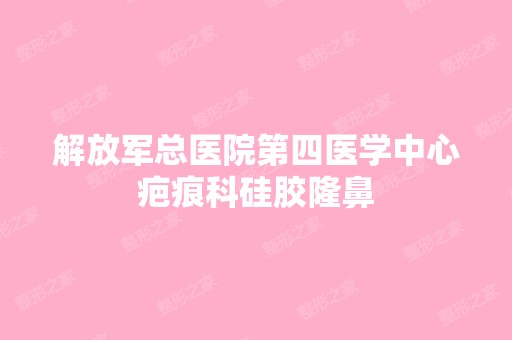 解放军总医院第四医学中心疤痕科硅胶隆鼻