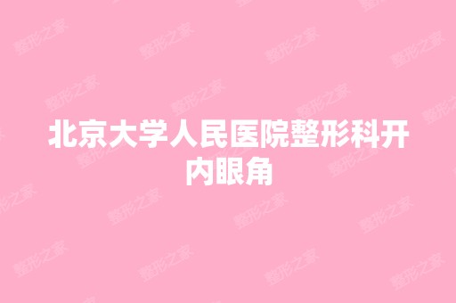 北京大学人民医院整形科开内眼角