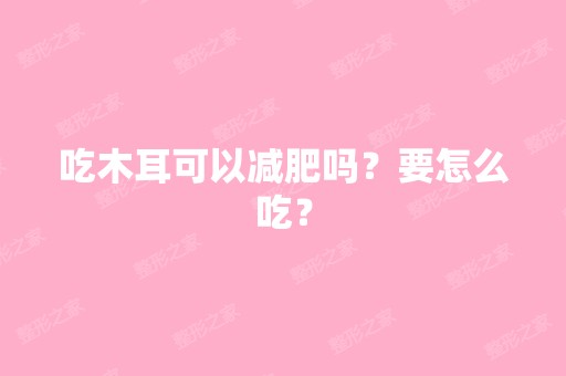 吃木耳可以减肥吗？要怎么吃？