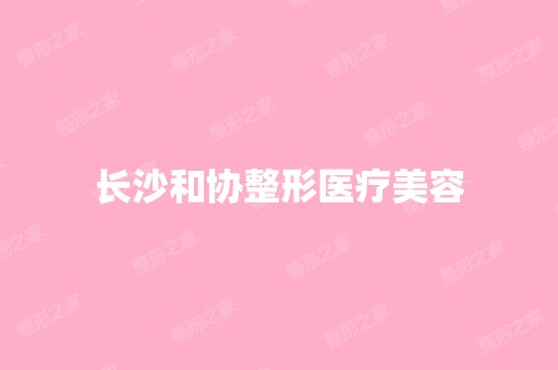 长沙和协整形医疗美容