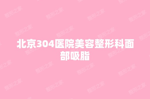 北京304医院美容整形科面部吸脂