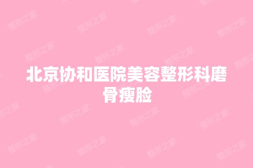 北京协和医院美容整形科磨骨瘦脸