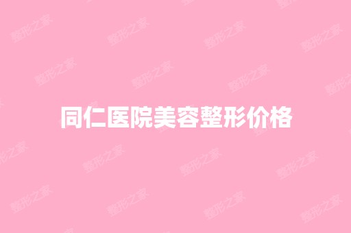 同仁医院美容整形价格