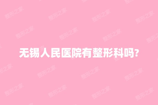 无锡人民医院有整形科吗?