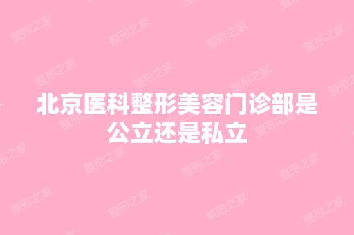 北京医科整形美容门诊部是公立还是私立