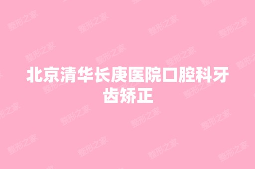 北京清华长庚医院口腔科牙齿矫正