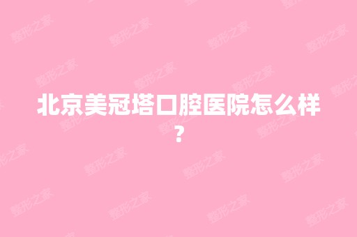 北京美冠塔口腔医院怎么样?