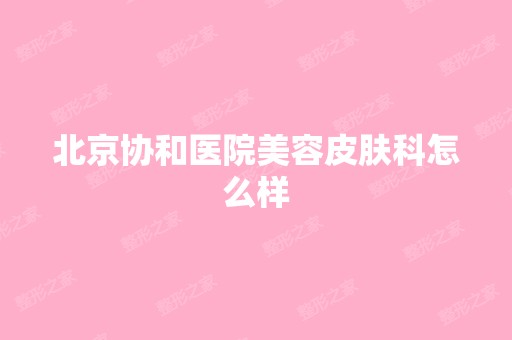 北京协和医院美容皮肤科怎么样