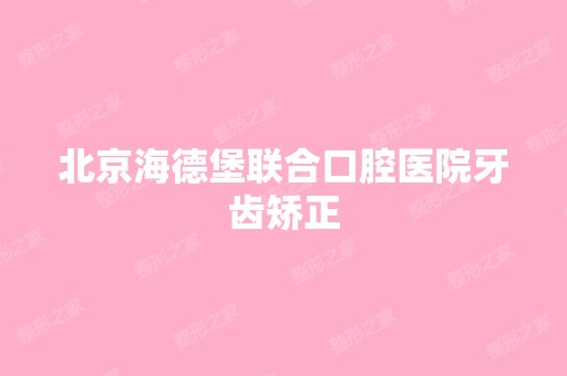 北京海德堡联合口腔医院牙齿矫正