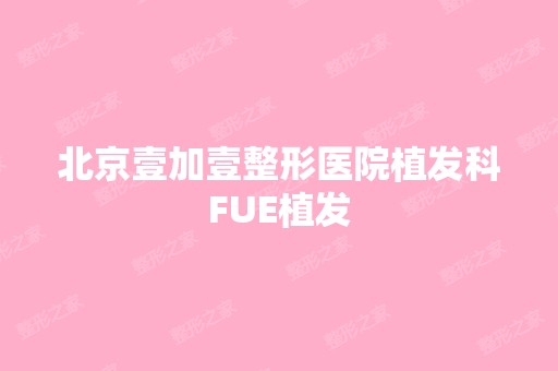 北京壹加壹整形医院植发科FUE植发