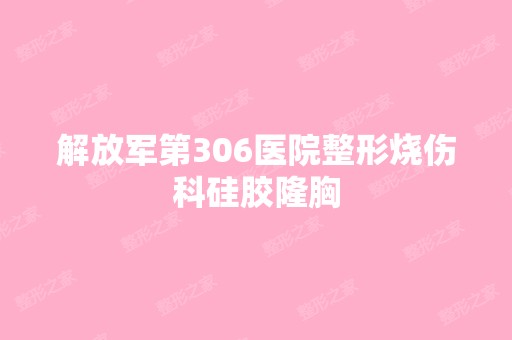 解放军第306医院整形烧伤科硅胶隆胸