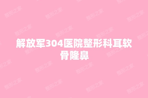 解放军304医院整形科耳软骨隆鼻