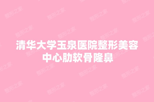 清华大学玉泉医院整形美容中心肋软骨隆鼻