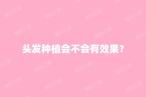 头发种植会不会有效果？