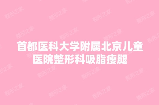 首都医科大学附属北京儿童医院整形科吸脂瘦腿