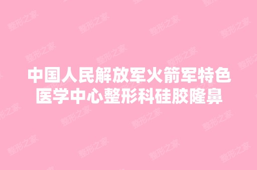 中国人民解放军火箭军特色医学中心整形科硅胶隆鼻