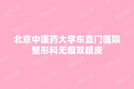 北京中医药大学东直门医院整形科无痕双眼皮