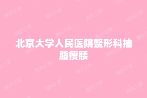 北京大学人民医院整形科抽脂瘦腰