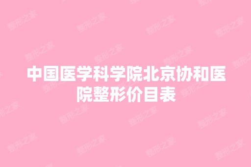 中国医学科学院北京协和医院整形价目表