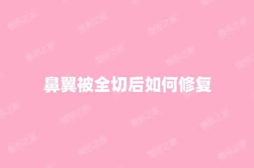 鼻翼被全切后如何修复