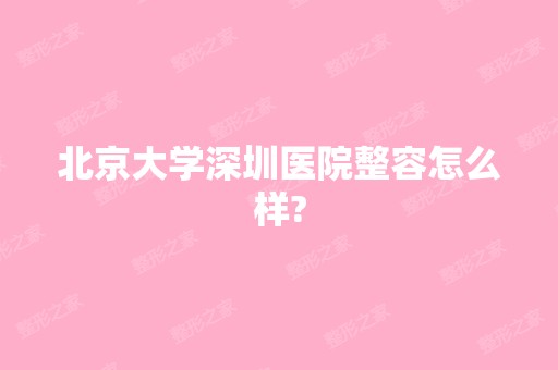 北京大学深圳医院整容怎么样?